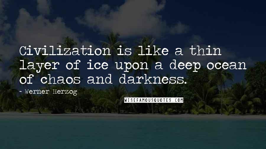 Werner Herzog Quotes: Civilization is like a thin layer of ice upon a deep ocean of chaos and darkness.