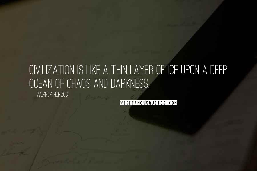 Werner Herzog Quotes: Civilization is like a thin layer of ice upon a deep ocean of chaos and darkness.