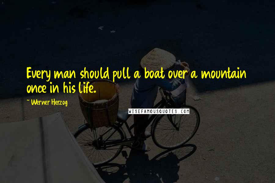 Werner Herzog Quotes: Every man should pull a boat over a mountain once in his life.