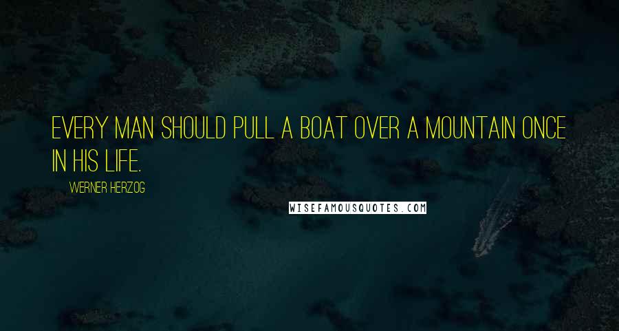 Werner Herzog Quotes: Every man should pull a boat over a mountain once in his life.