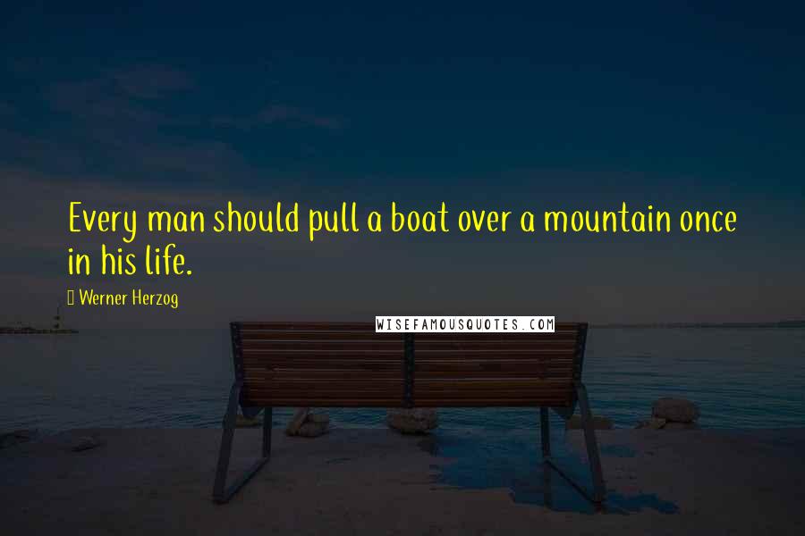 Werner Herzog Quotes: Every man should pull a boat over a mountain once in his life.