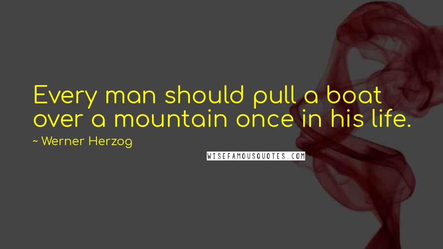 Werner Herzog Quotes: Every man should pull a boat over a mountain once in his life.