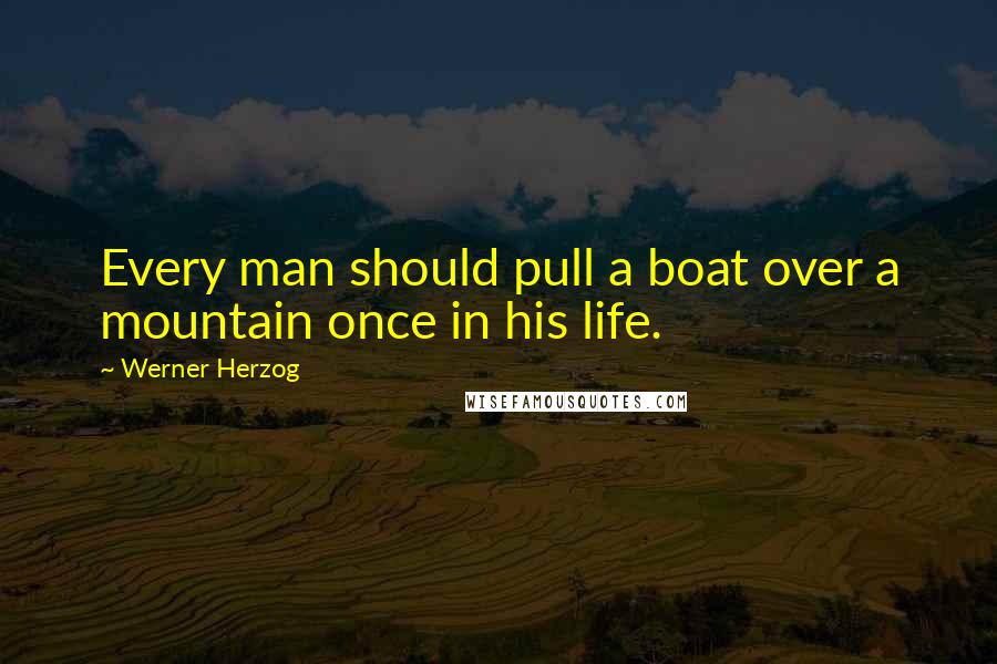 Werner Herzog Quotes: Every man should pull a boat over a mountain once in his life.