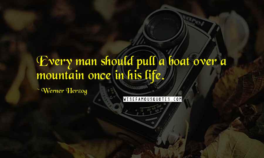 Werner Herzog Quotes: Every man should pull a boat over a mountain once in his life.
