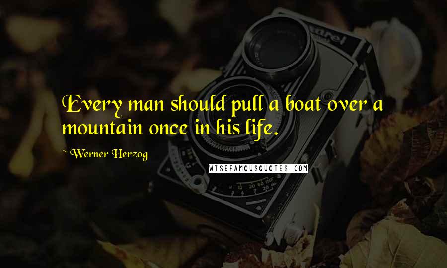 Werner Herzog Quotes: Every man should pull a boat over a mountain once in his life.