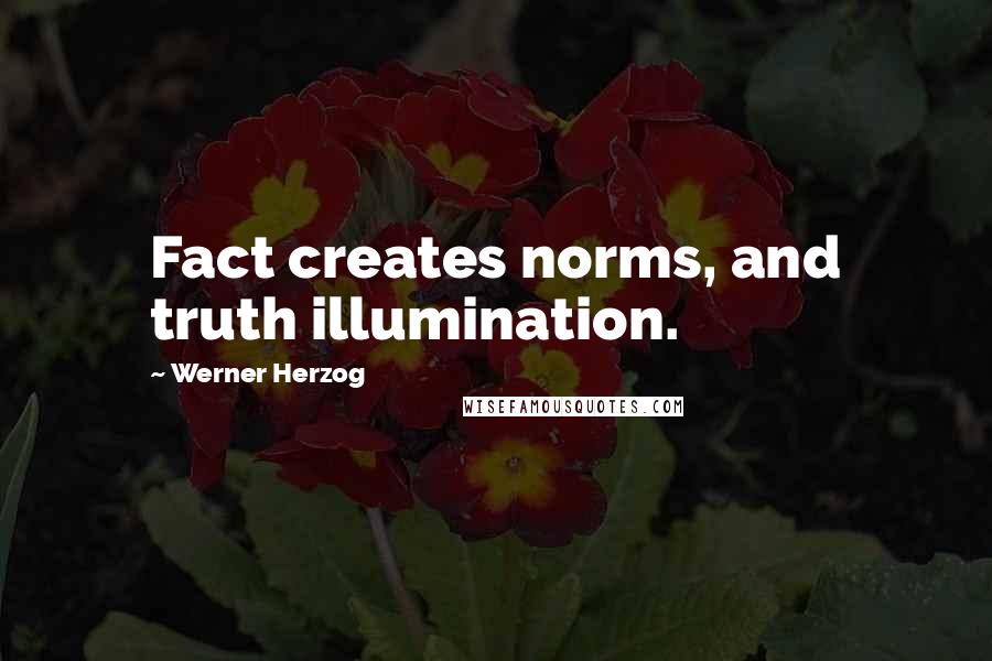 Werner Herzog Quotes: Fact creates norms, and truth illumination.