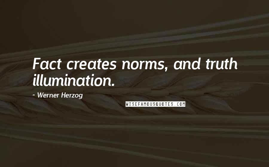 Werner Herzog Quotes: Fact creates norms, and truth illumination.