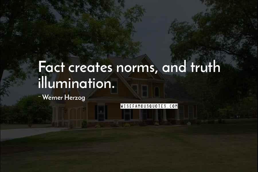 Werner Herzog Quotes: Fact creates norms, and truth illumination.