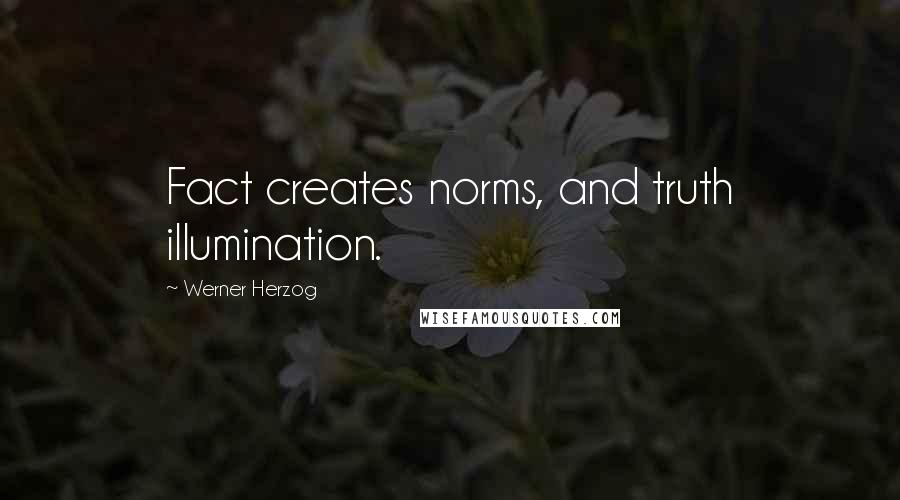 Werner Herzog Quotes: Fact creates norms, and truth illumination.