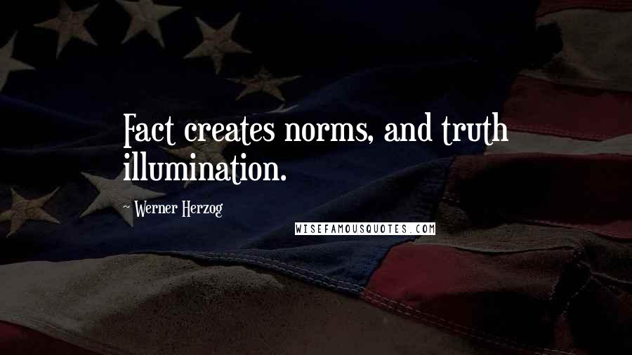 Werner Herzog Quotes: Fact creates norms, and truth illumination.