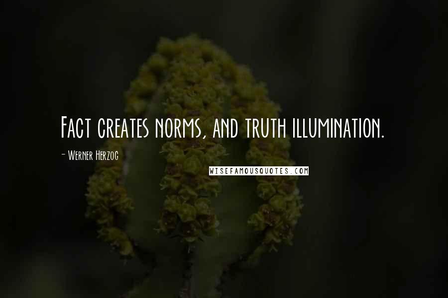 Werner Herzog Quotes: Fact creates norms, and truth illumination.