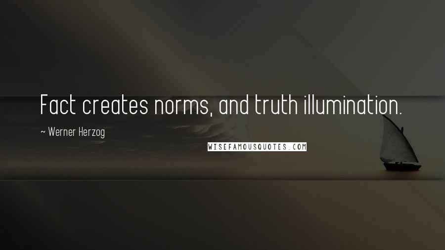 Werner Herzog Quotes: Fact creates norms, and truth illumination.