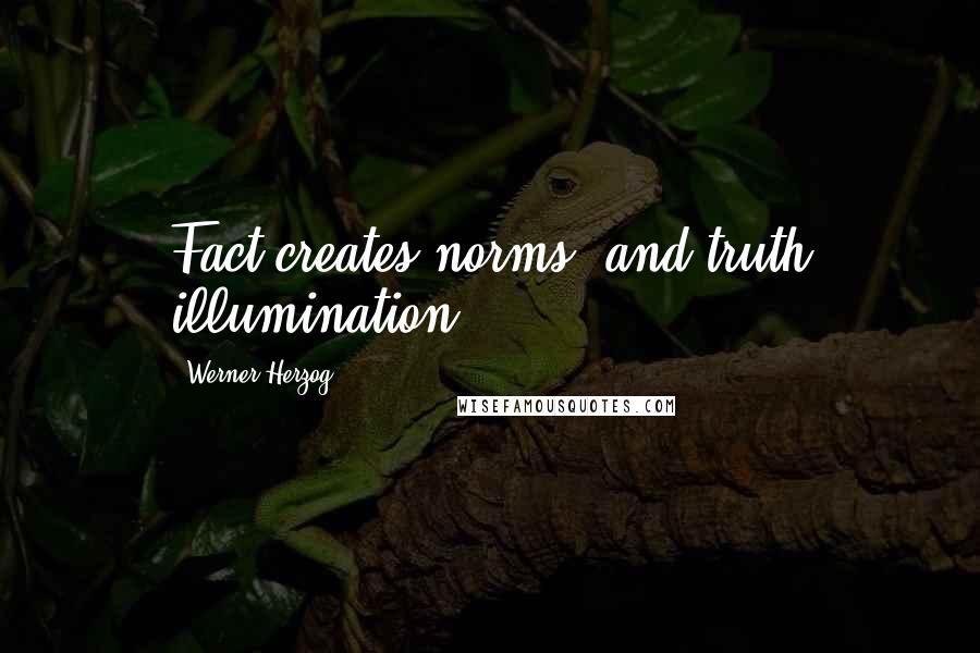 Werner Herzog Quotes: Fact creates norms, and truth illumination.