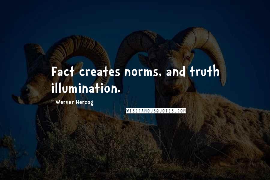 Werner Herzog Quotes: Fact creates norms, and truth illumination.