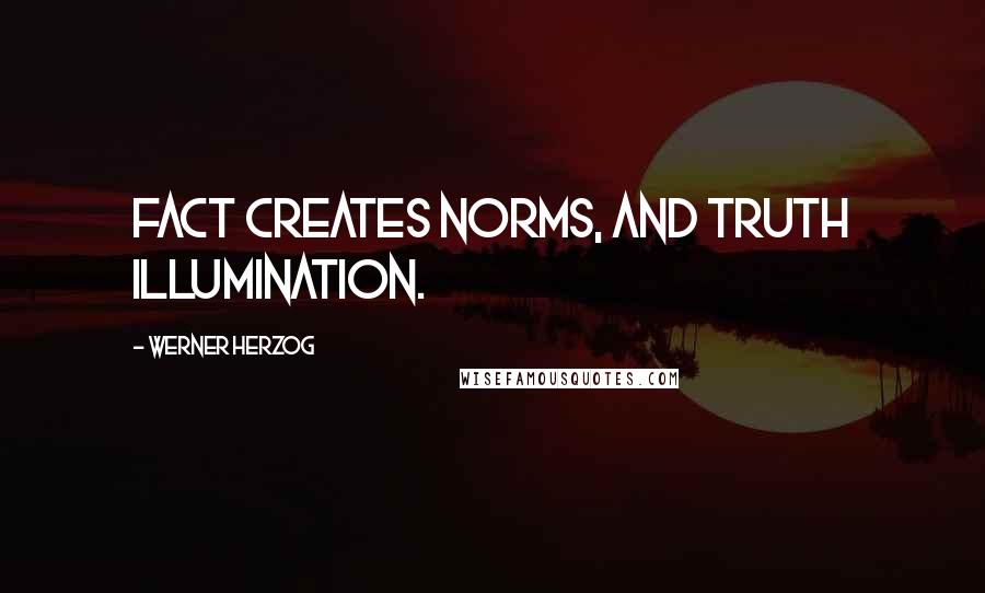 Werner Herzog Quotes: Fact creates norms, and truth illumination.