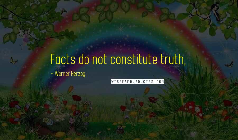 Werner Herzog Quotes: Facts do not constitute truth,