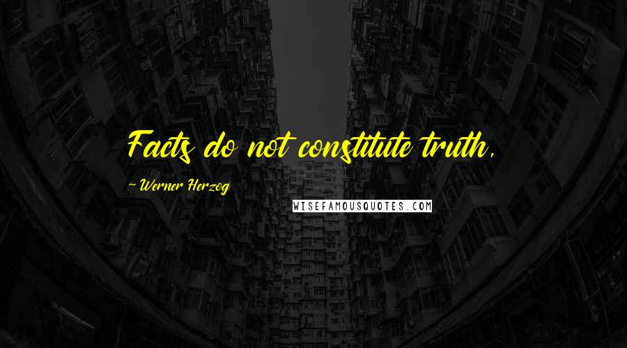 Werner Herzog Quotes: Facts do not constitute truth,