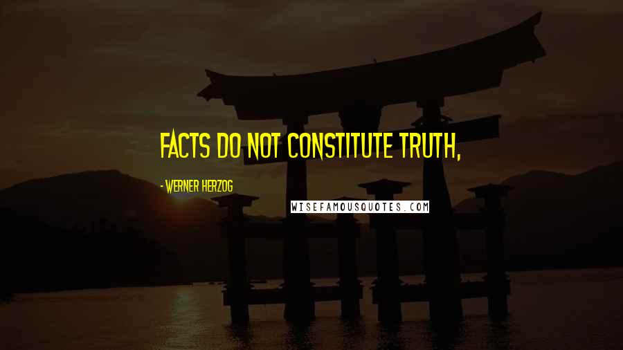 Werner Herzog Quotes: Facts do not constitute truth,