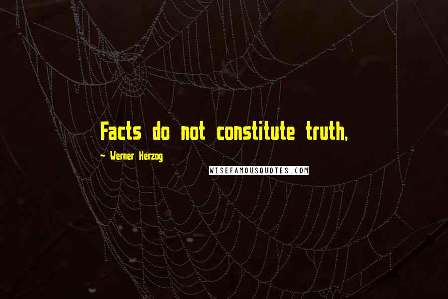 Werner Herzog Quotes: Facts do not constitute truth,