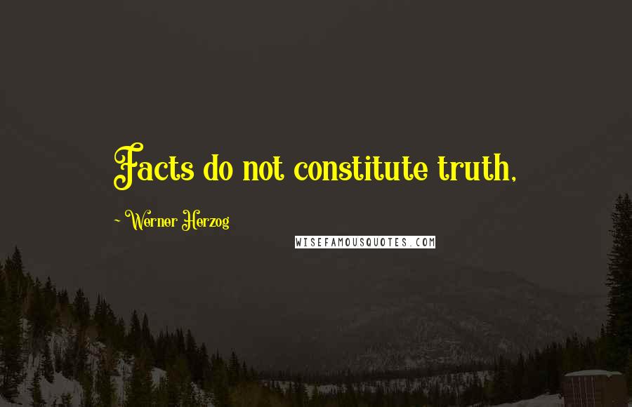 Werner Herzog Quotes: Facts do not constitute truth,