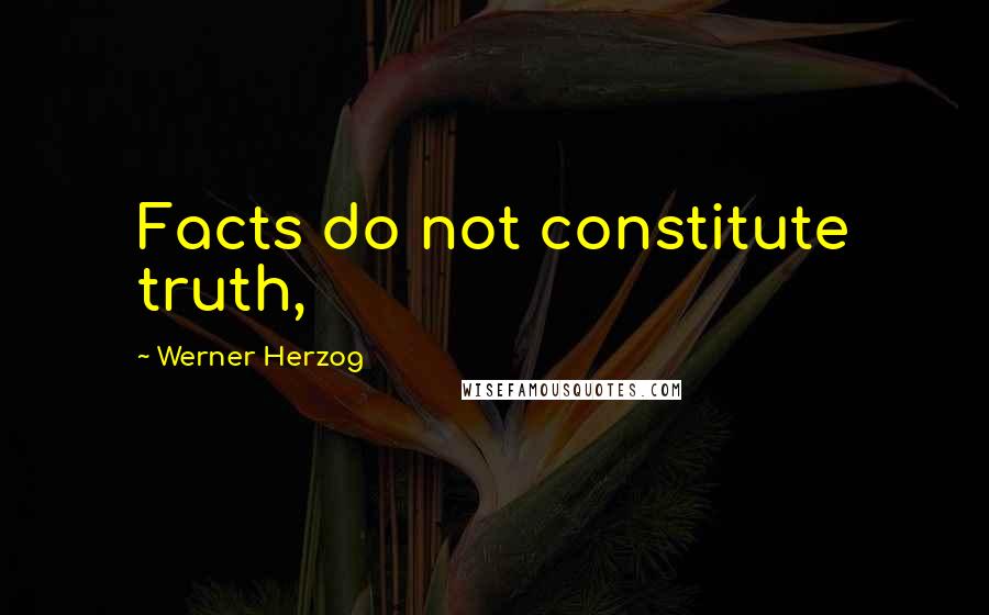 Werner Herzog Quotes: Facts do not constitute truth,