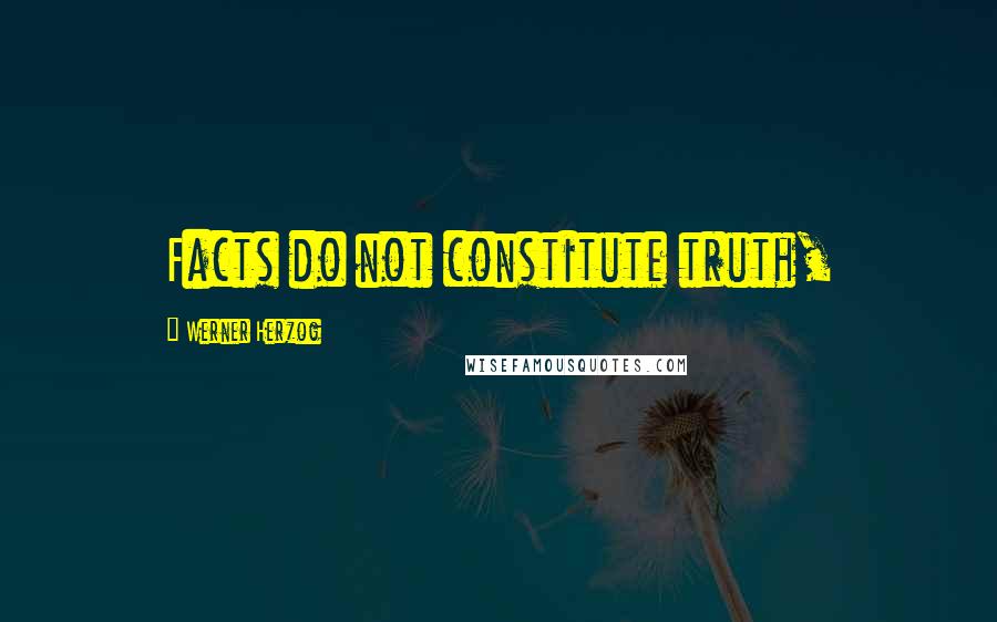 Werner Herzog Quotes: Facts do not constitute truth,