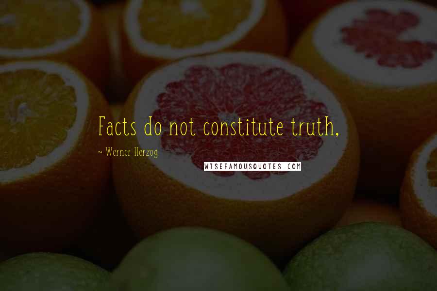 Werner Herzog Quotes: Facts do not constitute truth,