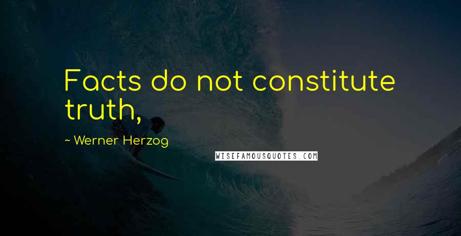 Werner Herzog Quotes: Facts do not constitute truth,