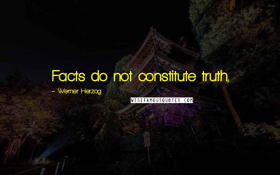 Werner Herzog Quotes: Facts do not constitute truth,