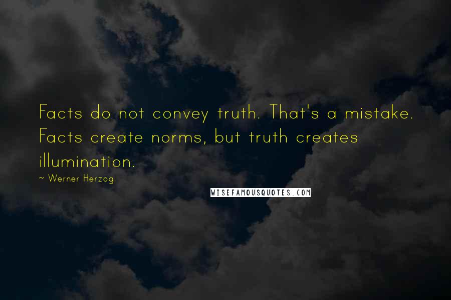 Werner Herzog Quotes: Facts do not convey truth. That's a mistake. Facts create norms, but truth creates illumination.