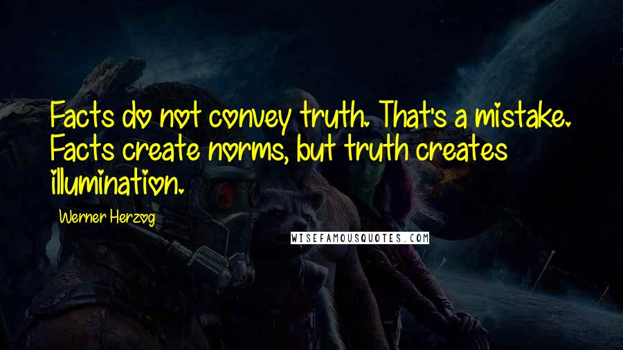 Werner Herzog Quotes: Facts do not convey truth. That's a mistake. Facts create norms, but truth creates illumination.