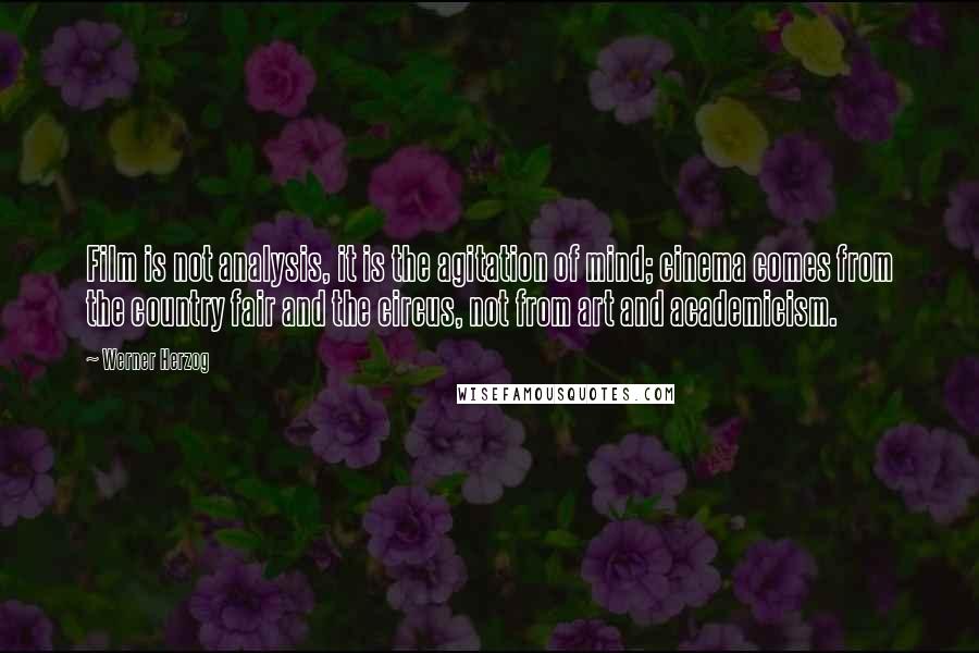 Werner Herzog Quotes: Film is not analysis, it is the agitation of mind; cinema comes from the country fair and the circus, not from art and academicism.