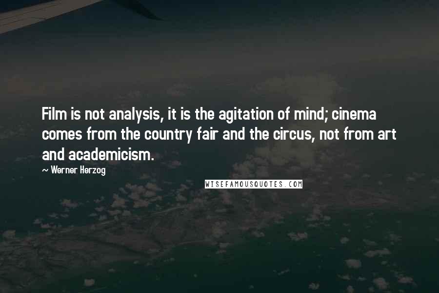 Werner Herzog Quotes: Film is not analysis, it is the agitation of mind; cinema comes from the country fair and the circus, not from art and academicism.