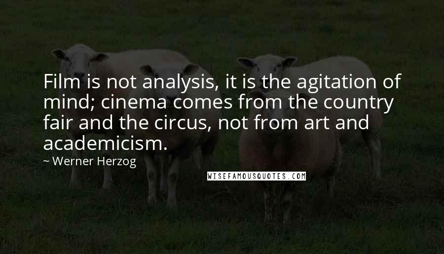 Werner Herzog Quotes: Film is not analysis, it is the agitation of mind; cinema comes from the country fair and the circus, not from art and academicism.