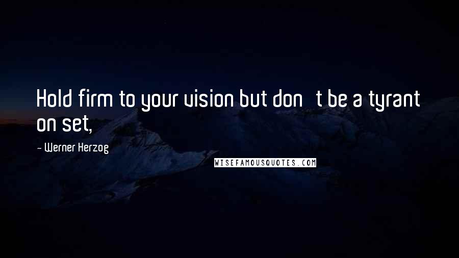 Werner Herzog Quotes: Hold firm to your vision but don't be a tyrant on set,