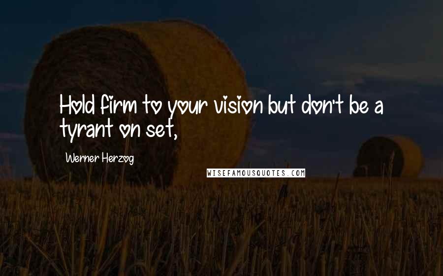 Werner Herzog Quotes: Hold firm to your vision but don't be a tyrant on set,