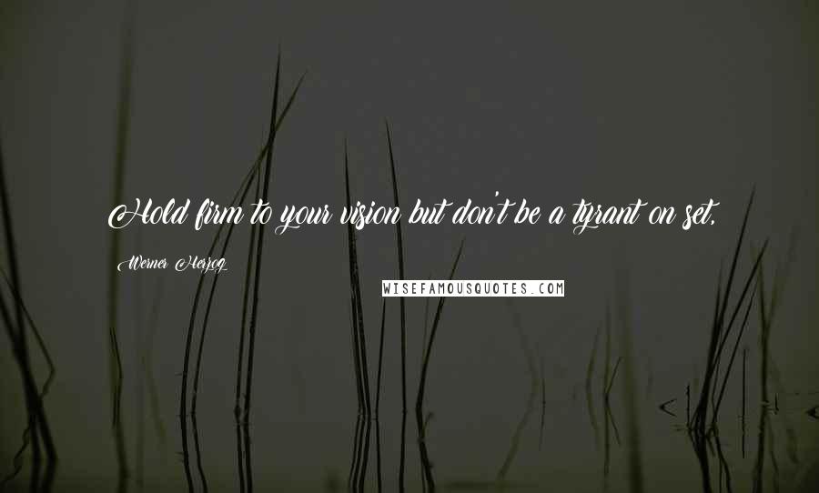 Werner Herzog Quotes: Hold firm to your vision but don't be a tyrant on set,