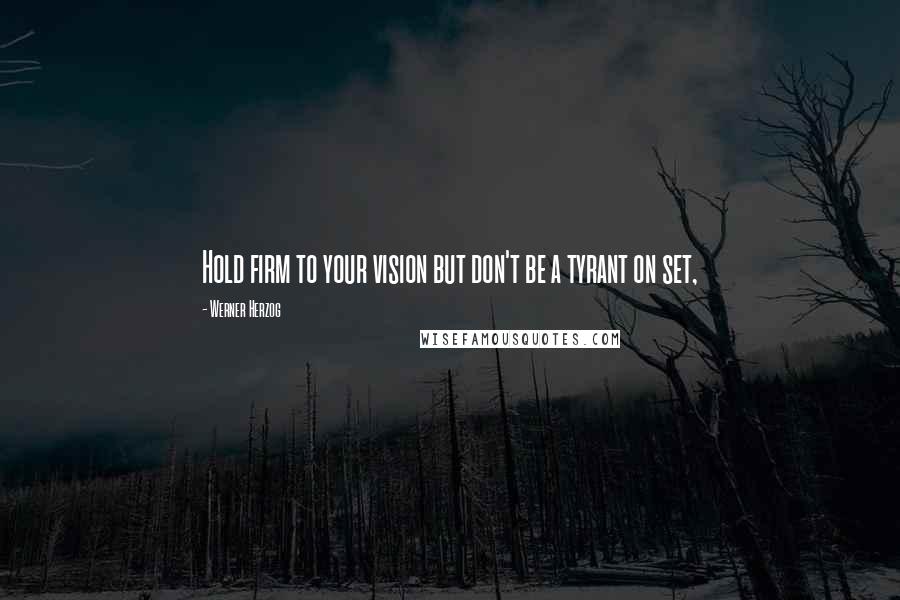 Werner Herzog Quotes: Hold firm to your vision but don't be a tyrant on set,
