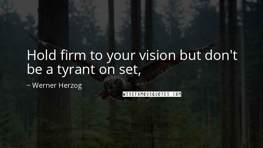 Werner Herzog Quotes: Hold firm to your vision but don't be a tyrant on set,