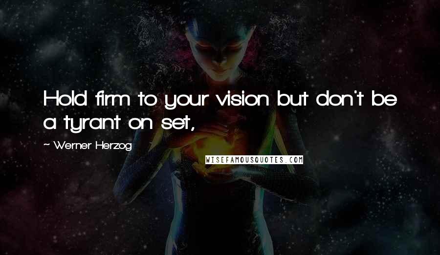 Werner Herzog Quotes: Hold firm to your vision but don't be a tyrant on set,