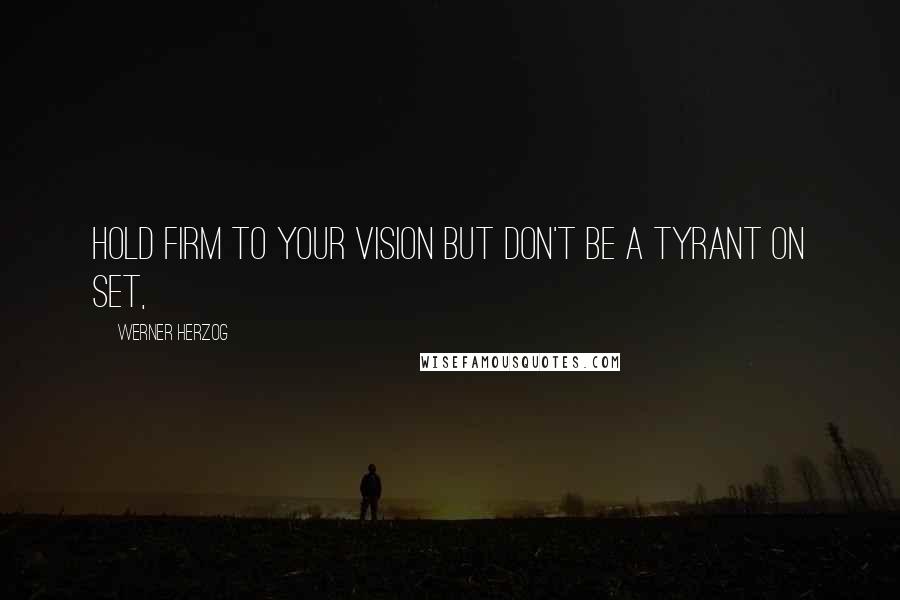 Werner Herzog Quotes: Hold firm to your vision but don't be a tyrant on set,