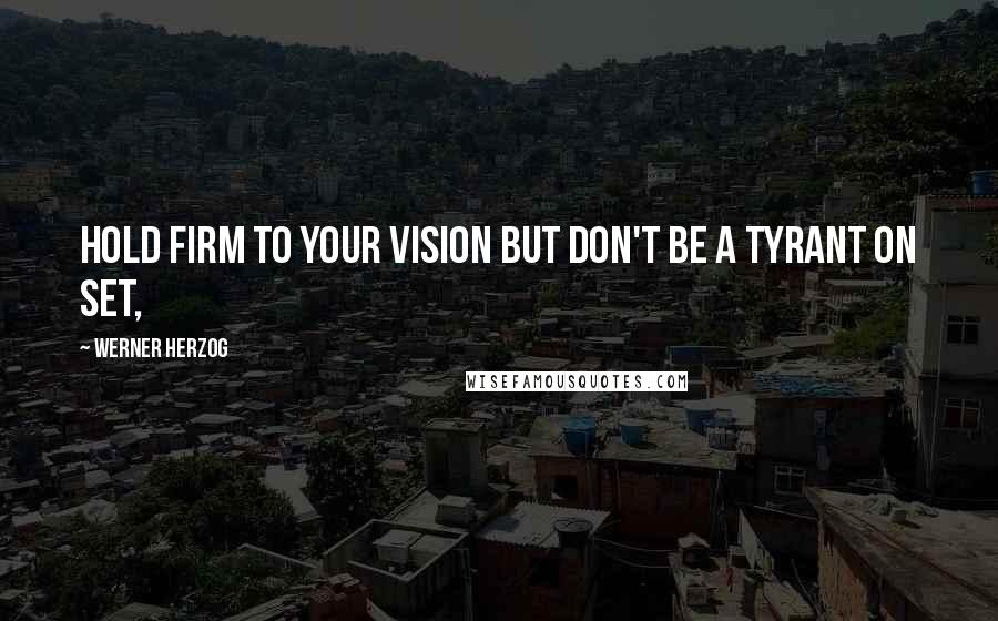 Werner Herzog Quotes: Hold firm to your vision but don't be a tyrant on set,