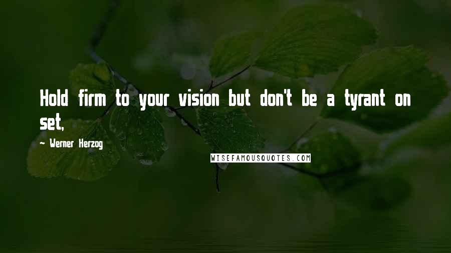Werner Herzog Quotes: Hold firm to your vision but don't be a tyrant on set,