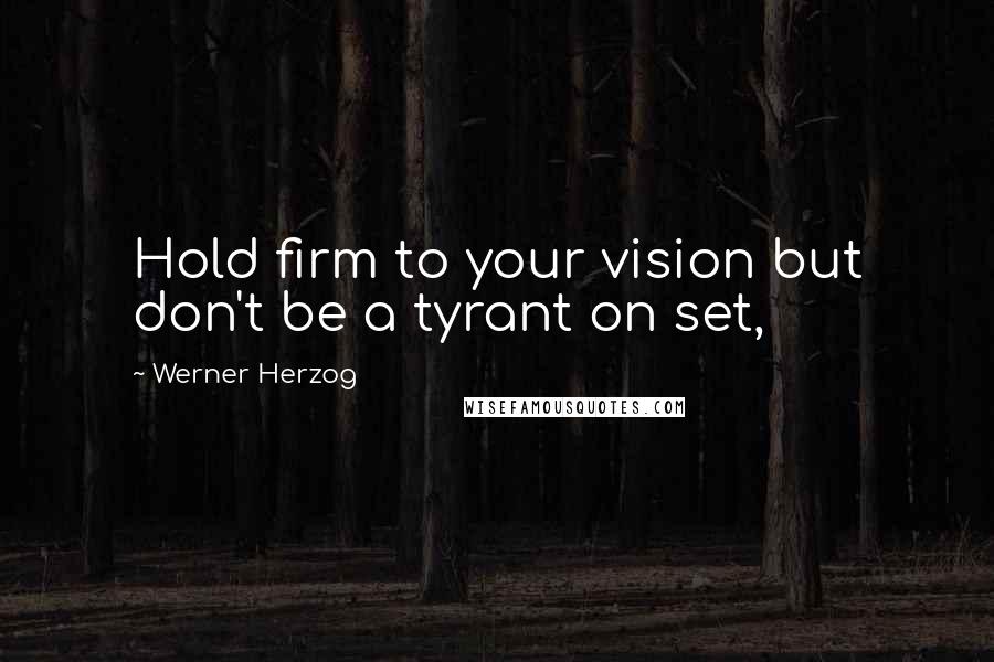Werner Herzog Quotes: Hold firm to your vision but don't be a tyrant on set,