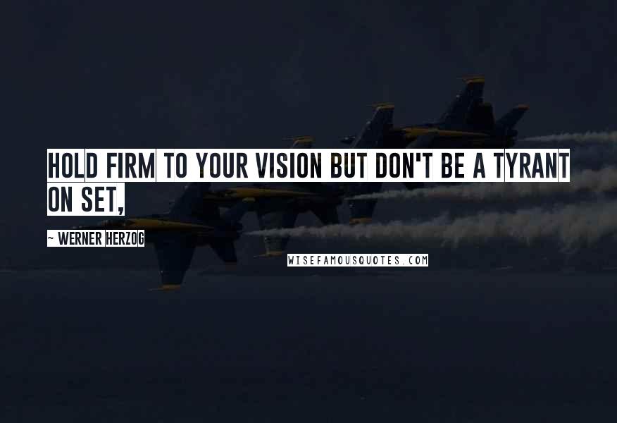 Werner Herzog Quotes: Hold firm to your vision but don't be a tyrant on set,