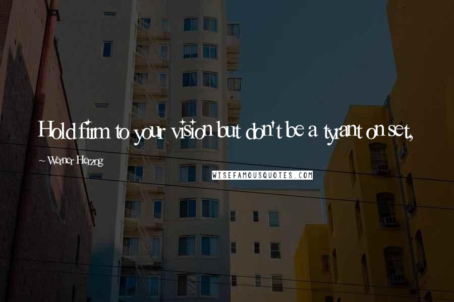 Werner Herzog Quotes: Hold firm to your vision but don't be a tyrant on set,
