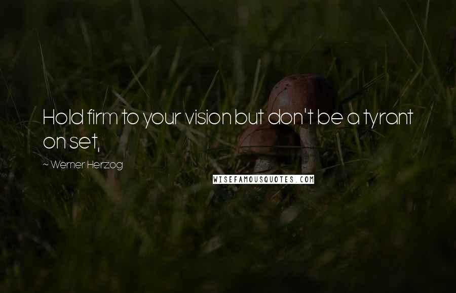Werner Herzog Quotes: Hold firm to your vision but don't be a tyrant on set,