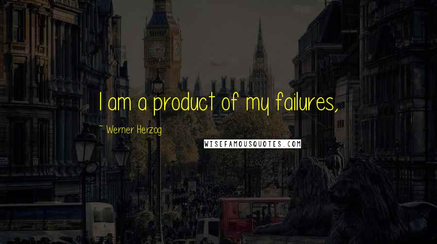 Werner Herzog Quotes: I am a product of my failures,