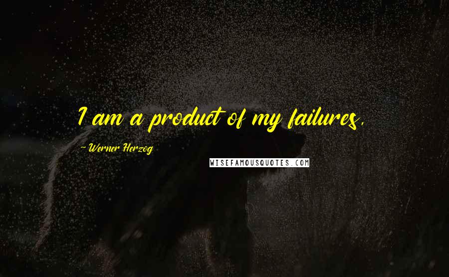 Werner Herzog Quotes: I am a product of my failures,