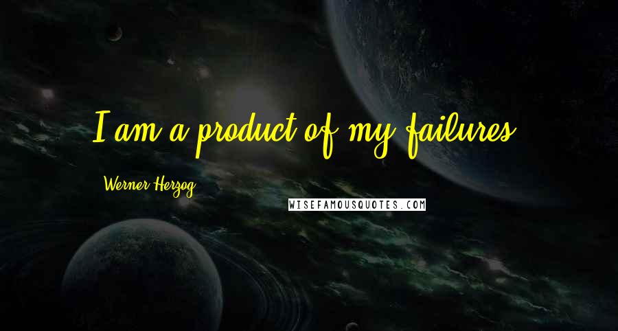 Werner Herzog Quotes: I am a product of my failures,